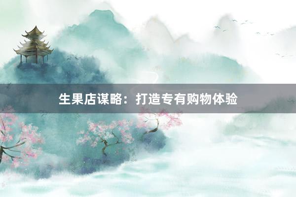 生果店谋略：打造专有购物体验