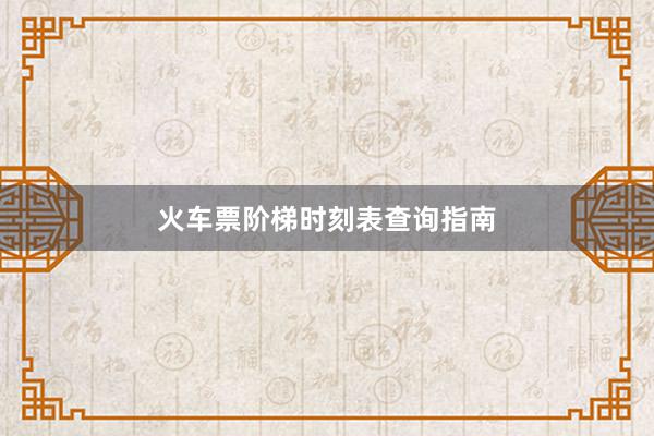 火车票阶梯时刻表查询指南