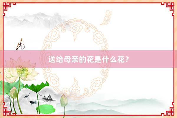送给母亲的花是什么花？